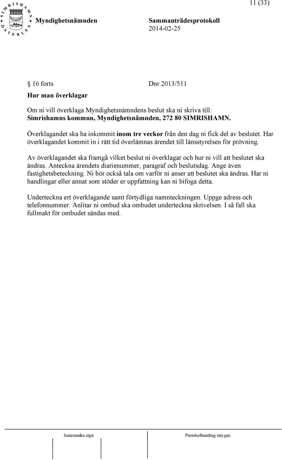 Av överklagandet ska framgå vilket beslut ni överklagar och hur ni vill att beslutet ska ändras. Anteckna ärendets diarienummer, paragraf och beslutsdag. Ange även fastighetsbeteckning.