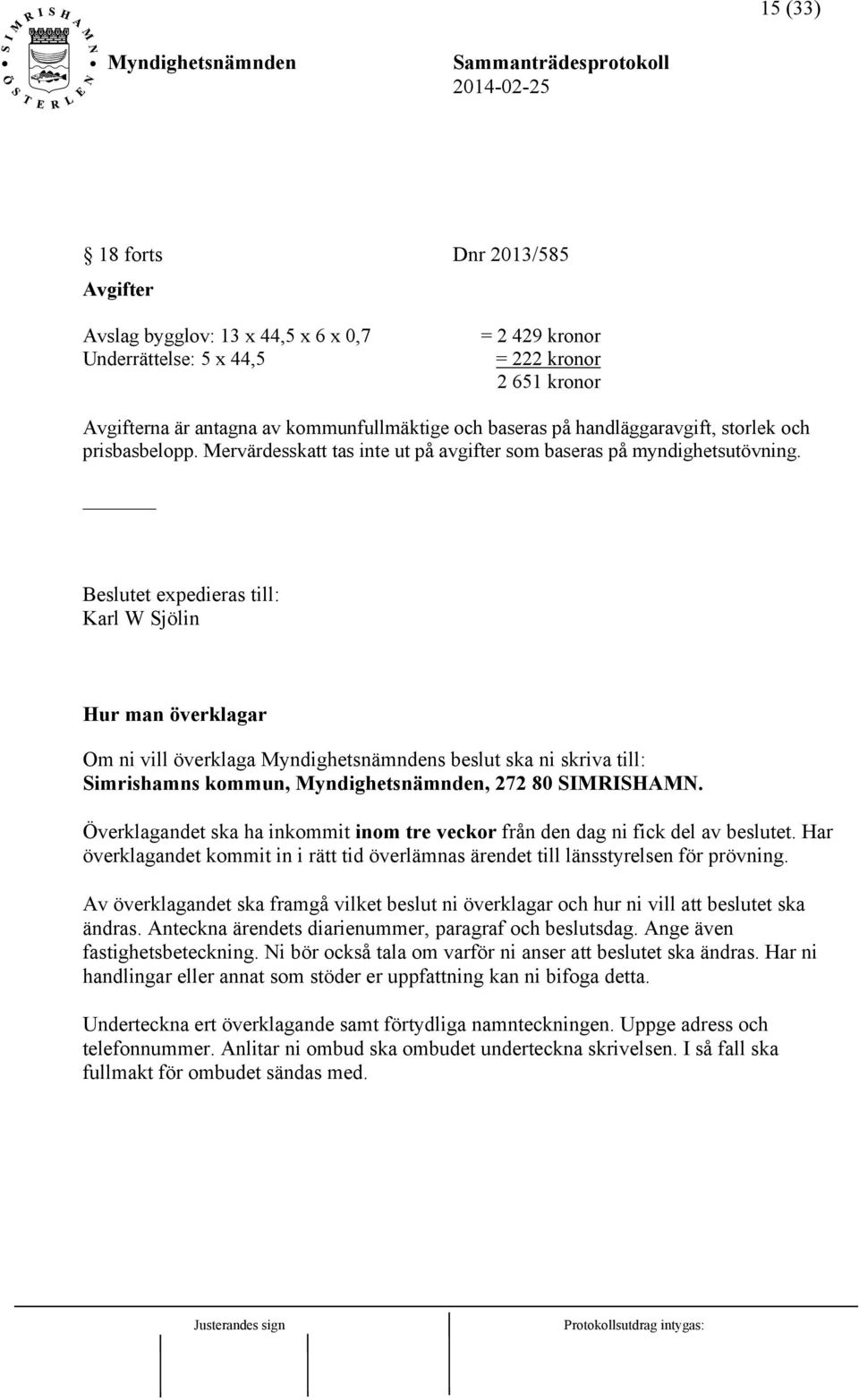 Beslutet expedieras till: Karl W Sjölin Hur man överklagar Om ni vill överklaga s beslut ska ni skriva till: Simrishamns kommun,, 272 80 SIMRISHAMN.