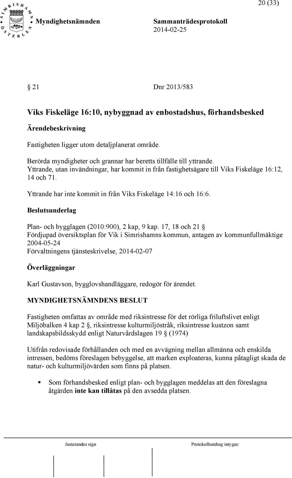 Yttrande har inte kommit in från Viks Fiskeläge 14:16 och 16:6. Beslutsunderlag Plan- och bygglagen (2010:900), 2 kap, 9 kap.