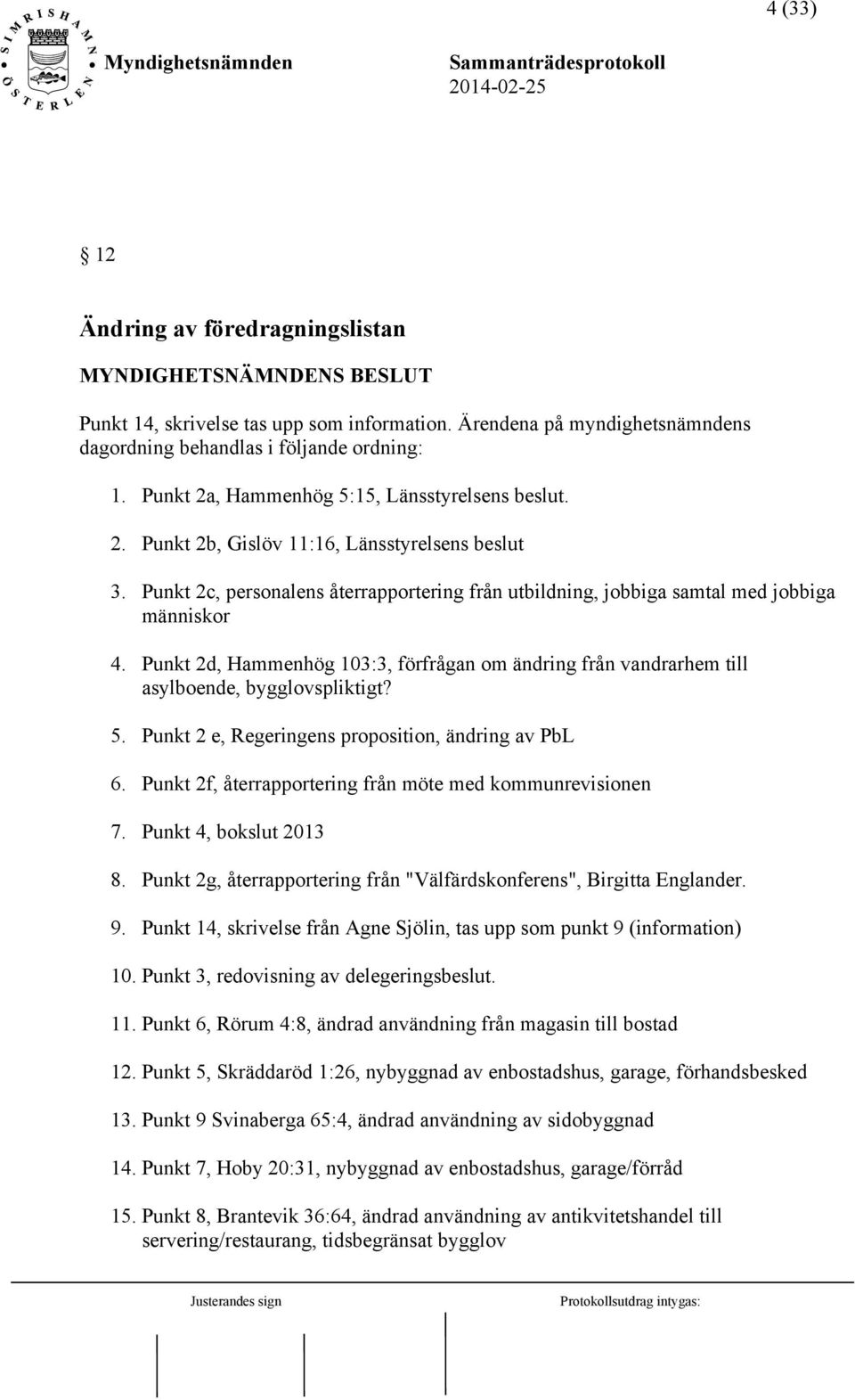 Punkt 2d, Hammenhög 103:3, förfrågan om ändring från vandrarhem till asylboende, bygglovspliktigt? 5. Punkt 2 e, Regeringens proposition, ändring av PbL 6.