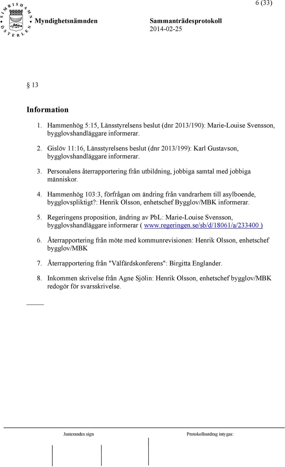 : Henrik Olsson, enhetschef Bygglov/MBK informerar. 5. Regeringens proposition, ändring av PbL: Marie-Louise Svensson, bygglovshandläggare informerar ( www.regeringen.se/sb/d/18061/a/233400 ) 6.