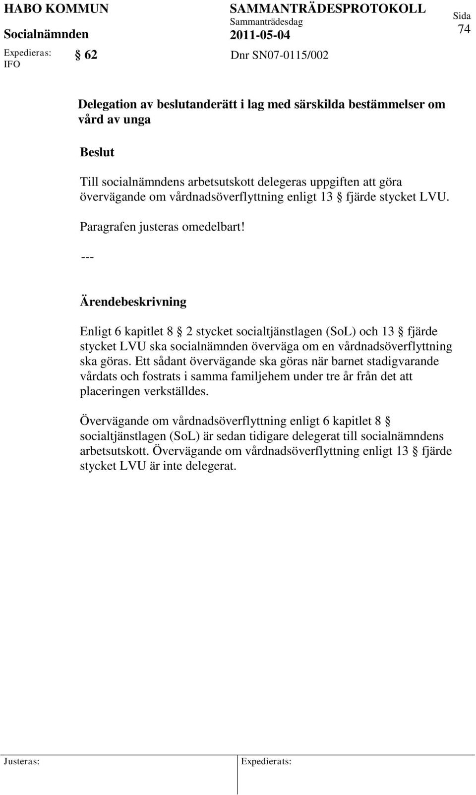 --- Enligt 6 kapitlet 8 2 stycket socialtjänstlagen (SoL) och 13 fjärde stycket LVU ska socialnämnden överväga om en vårdnadsöverflyttning ska göras.