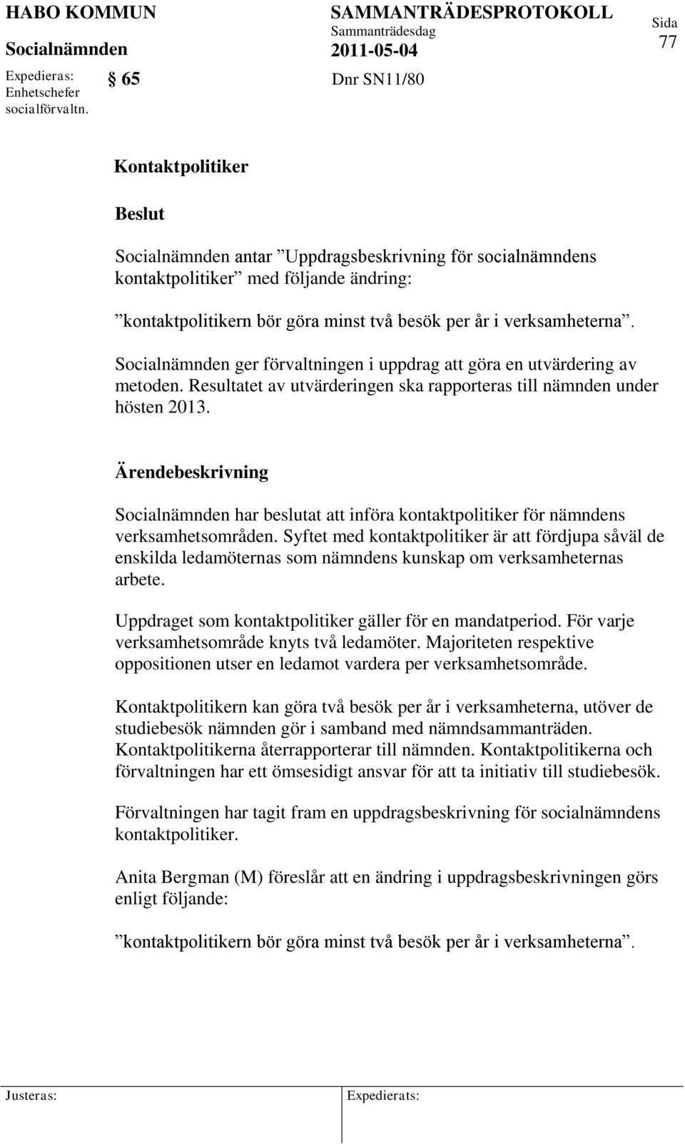 ger förvaltningen i uppdrag att göra en utvärdering av metoden. Resultatet av utvärderingen ska rapporteras till nämnden under hösten 2013.