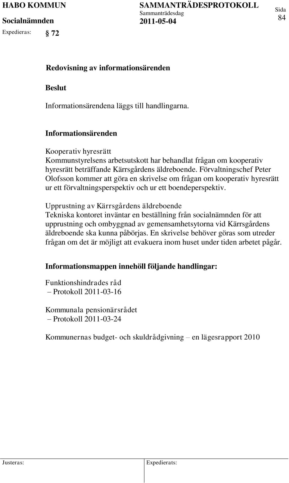 Förvaltningschef Peter Olofsson kommer att göra en skrivelse om frågan om kooperativ hyresrätt ur ett förvaltningsperspektiv och ur ett boendeperspektiv.