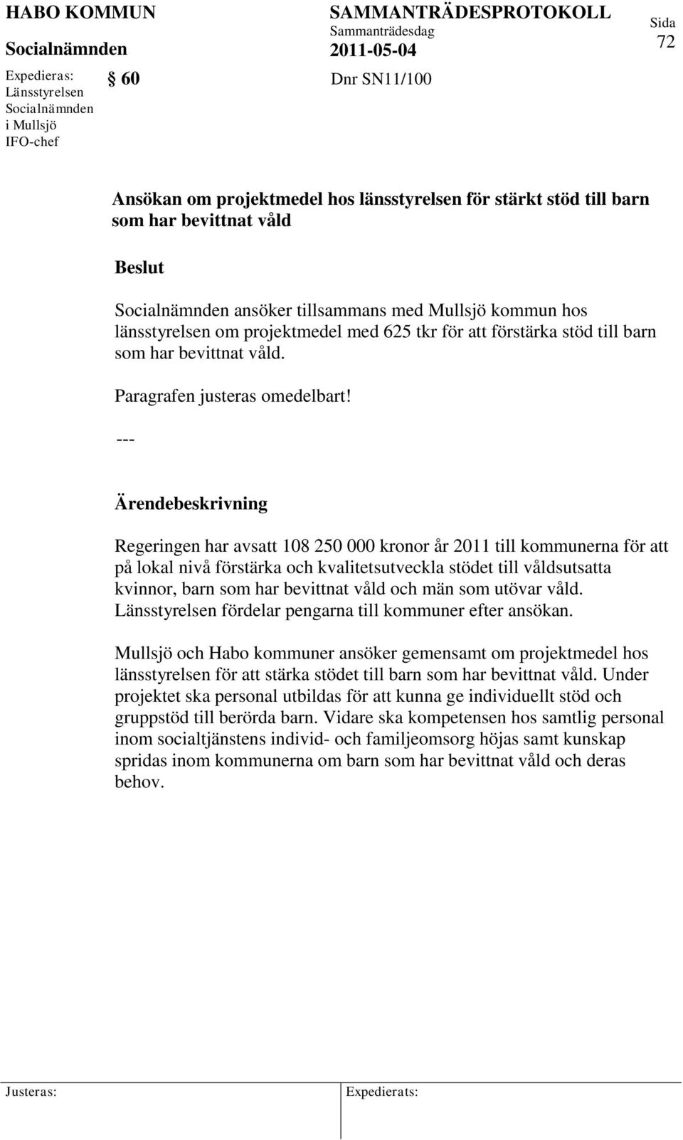 --- Regeringen har avsatt 108 250 000 kronor år 2011 till kommunerna för att på lokal nivå förstärka och kvalitetsutveckla stödet till våldsutsatta kvinnor, barn som har bevittnat våld och män som