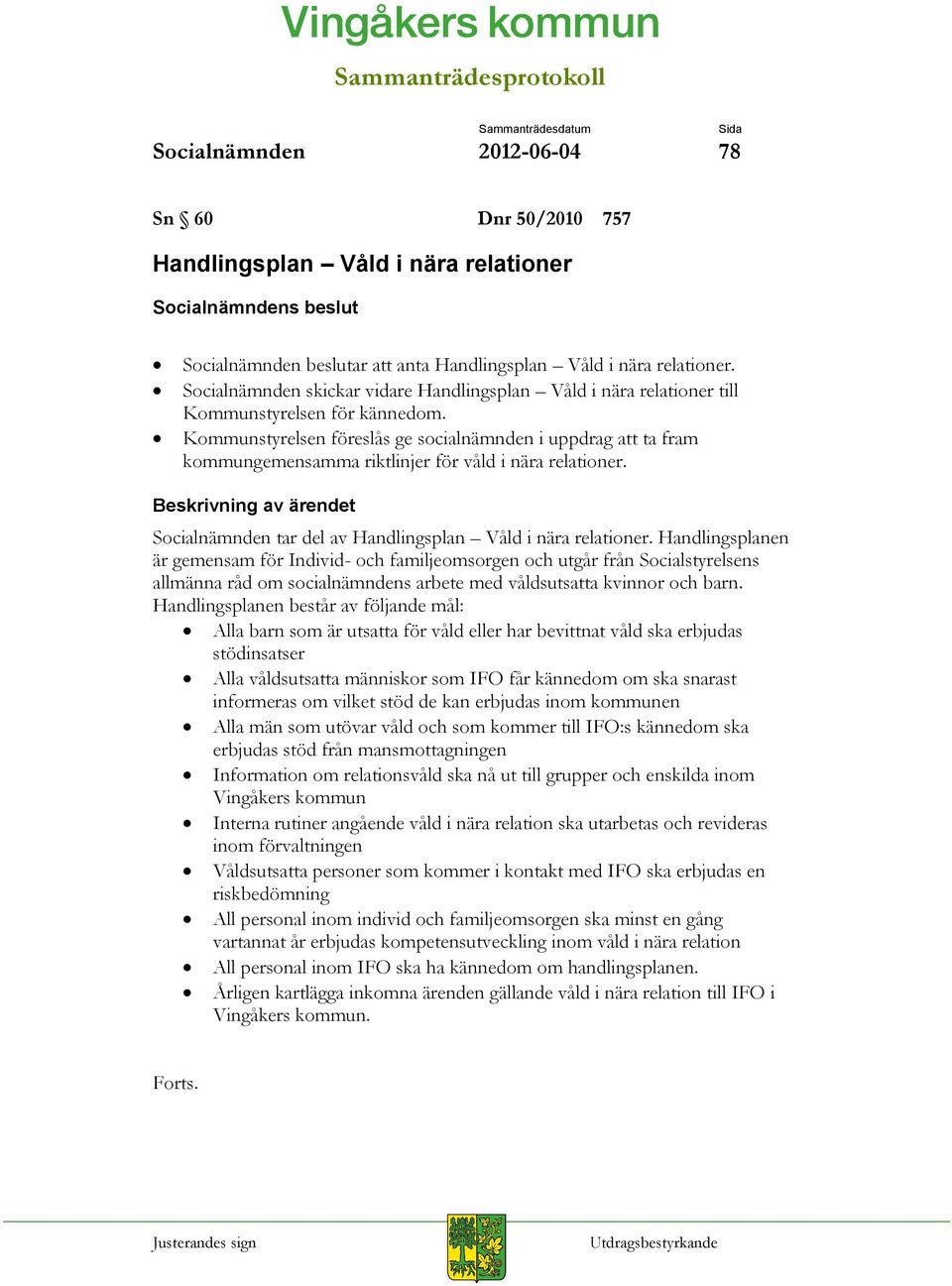 Kommunstyrelsen föreslås ge socialnämnden i uppdrag att ta fram kommungemensamma riktlinjer för våld i nära relationer. Socialnämnden tar del av Handlingsplan Våld i nära relationer.