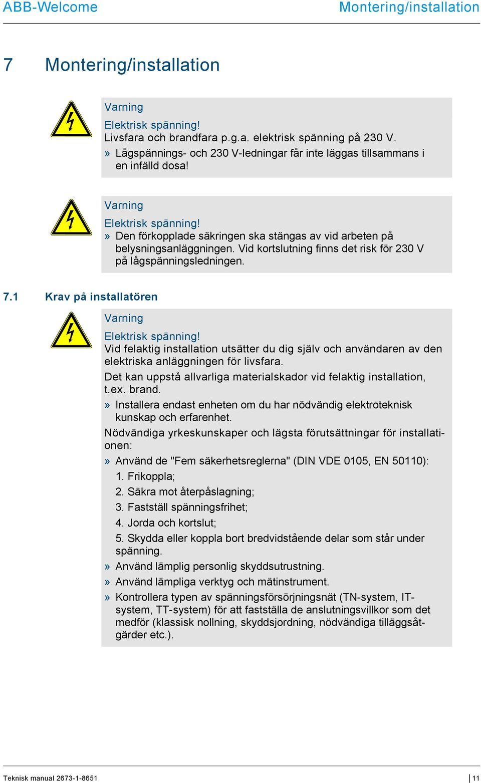 Vid kortslutning finns det risk för 230 V på lågspänningsledningen. 7.1 Krav på installatören Varning Elektrisk spänning!