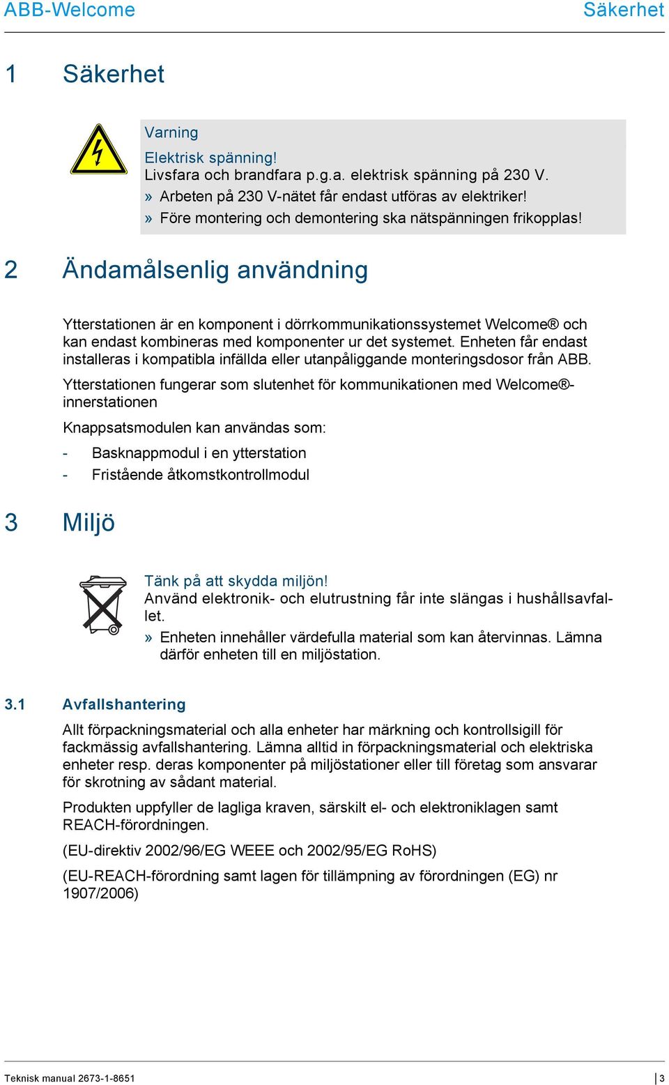 2 Ändamålsenlig användning Ytterstationen är en komponent i dörrkommunikationssystemet Welcome och kan endast kombineras med komponenter ur det systemet.