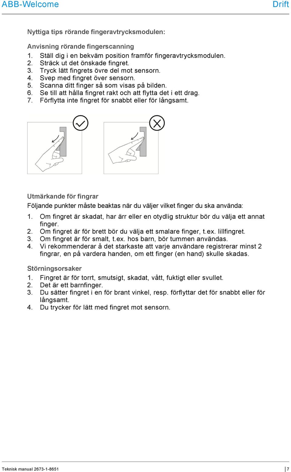 Förflytta inte fingret för snabbt eller för långsamt. Utmärkande för fingrar Följande punkter måste beaktas när du väljer vilket finger du ska använda: 1.