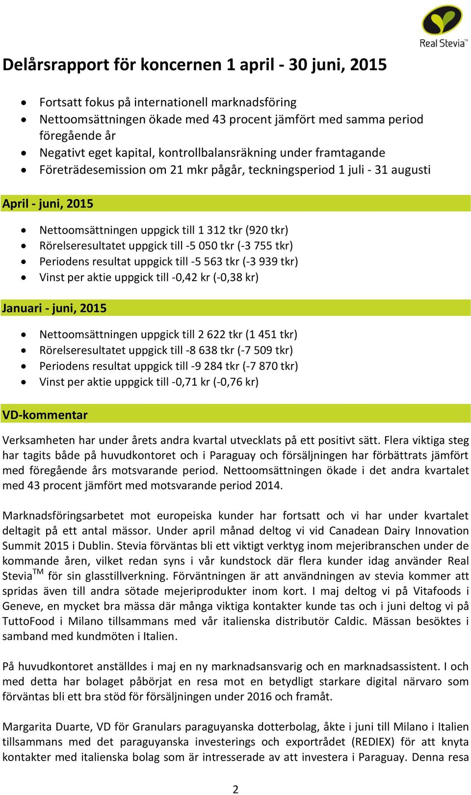 Rörelseresultatet uppgick till -5 050 tkr (-3 755 tkr) Periodens resultat uppgick till -5 563 tkr (-3 939 tkr) Vinst per aktie uppgick till -0,42 kr (-0,38 kr) Januari - juni, 2015 Nettoomsättningen