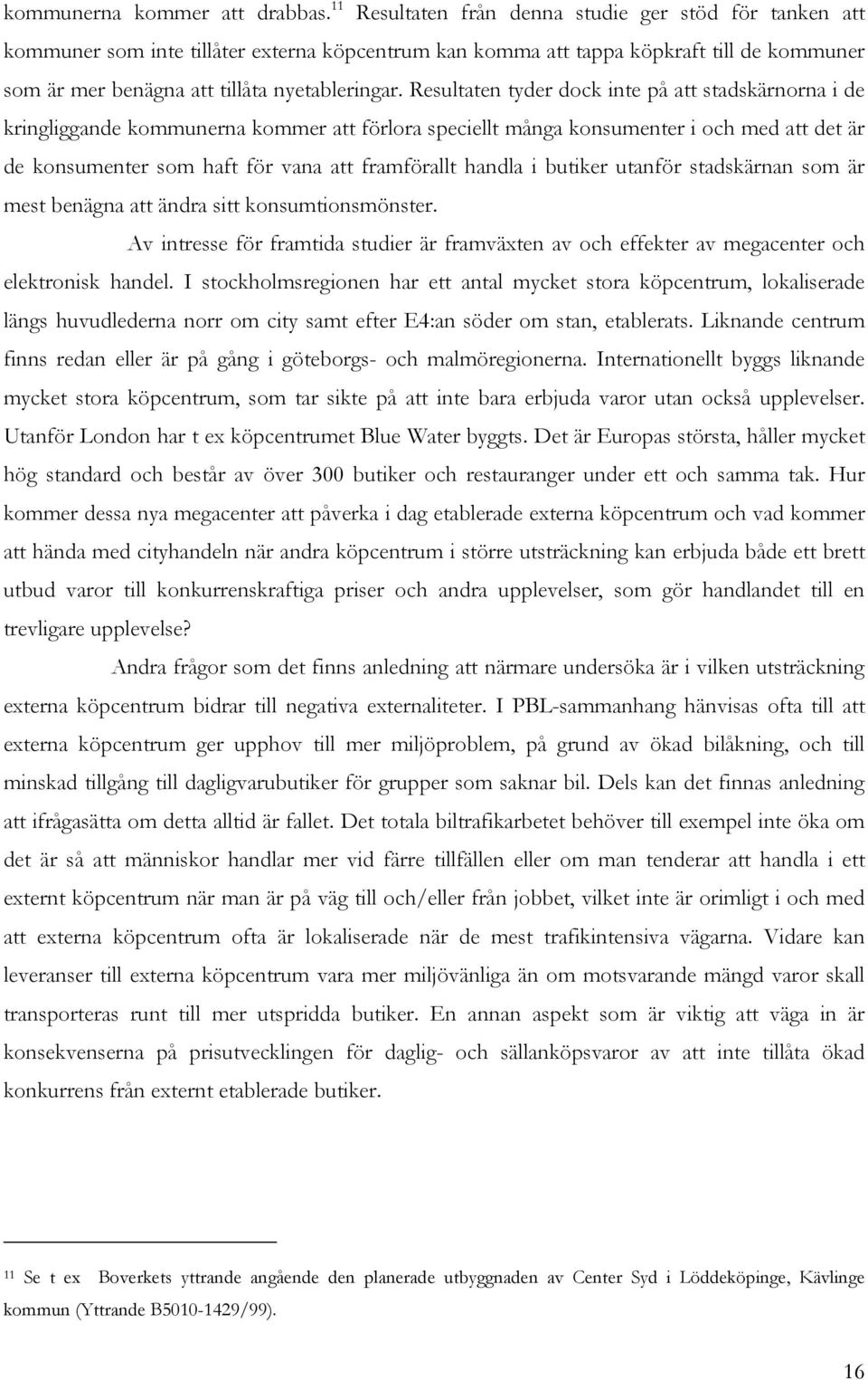 Resultaten tyder dock inte på att stadskärnorna i de kringliggande kommunerna kommer att förlora speciellt många konsumenter i och med att det är de konsumenter som haft för vana att framförallt