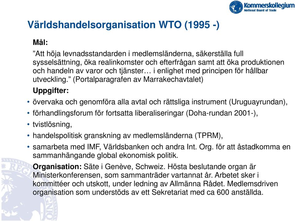 (Portalparagrafen av Marrakechavtalet) Uppgifter: övervaka och genomföra alla avtal och rättsliga instrument (Uruguayrundan), förhandlingsforum för fortsatta liberaliseringar (Doha-rundan 2001-),