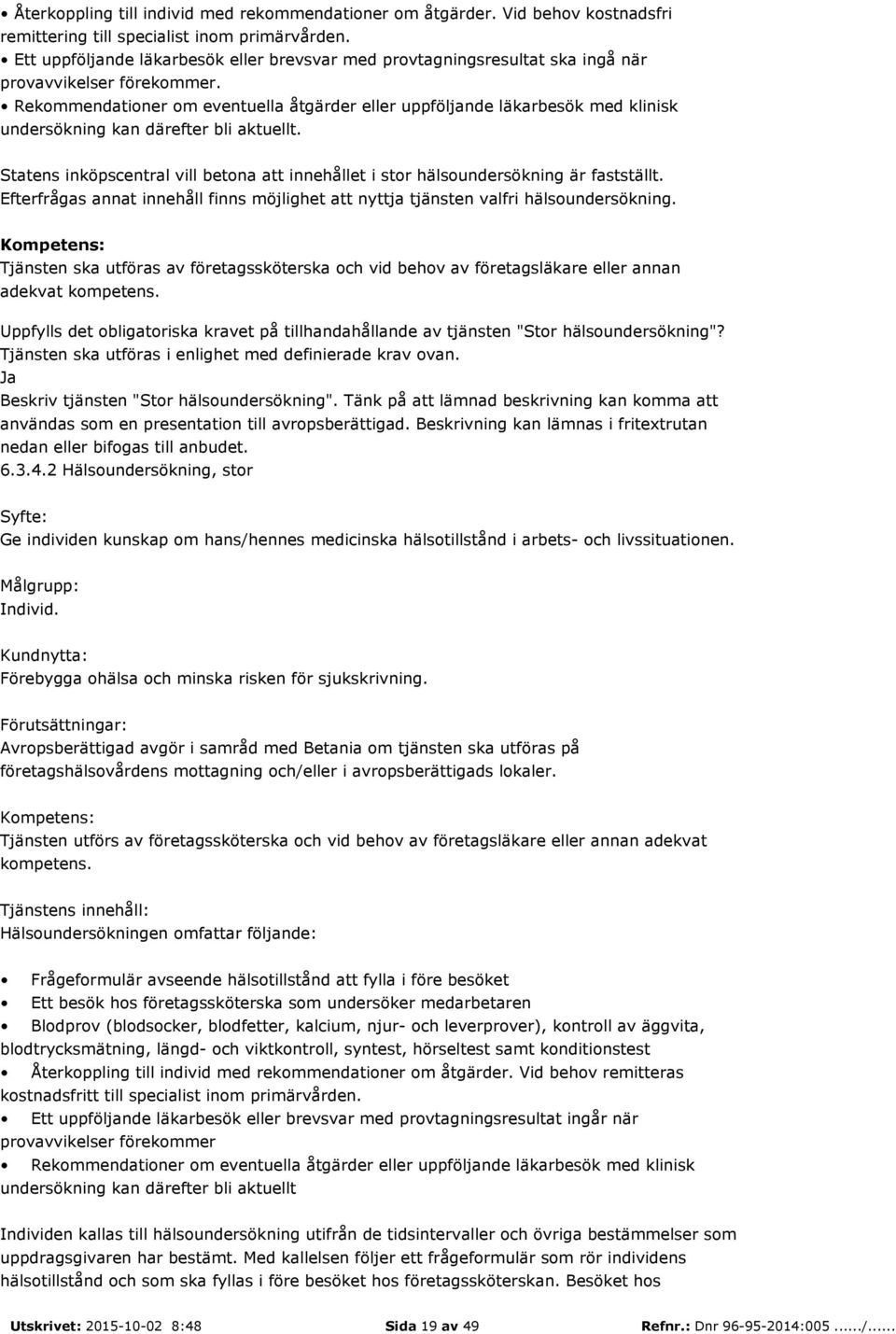 Rekommendationer om eventuella åtgärder eller uppföljande läkarbesök med klinisk undersökning kan därefter bli aktuellt.