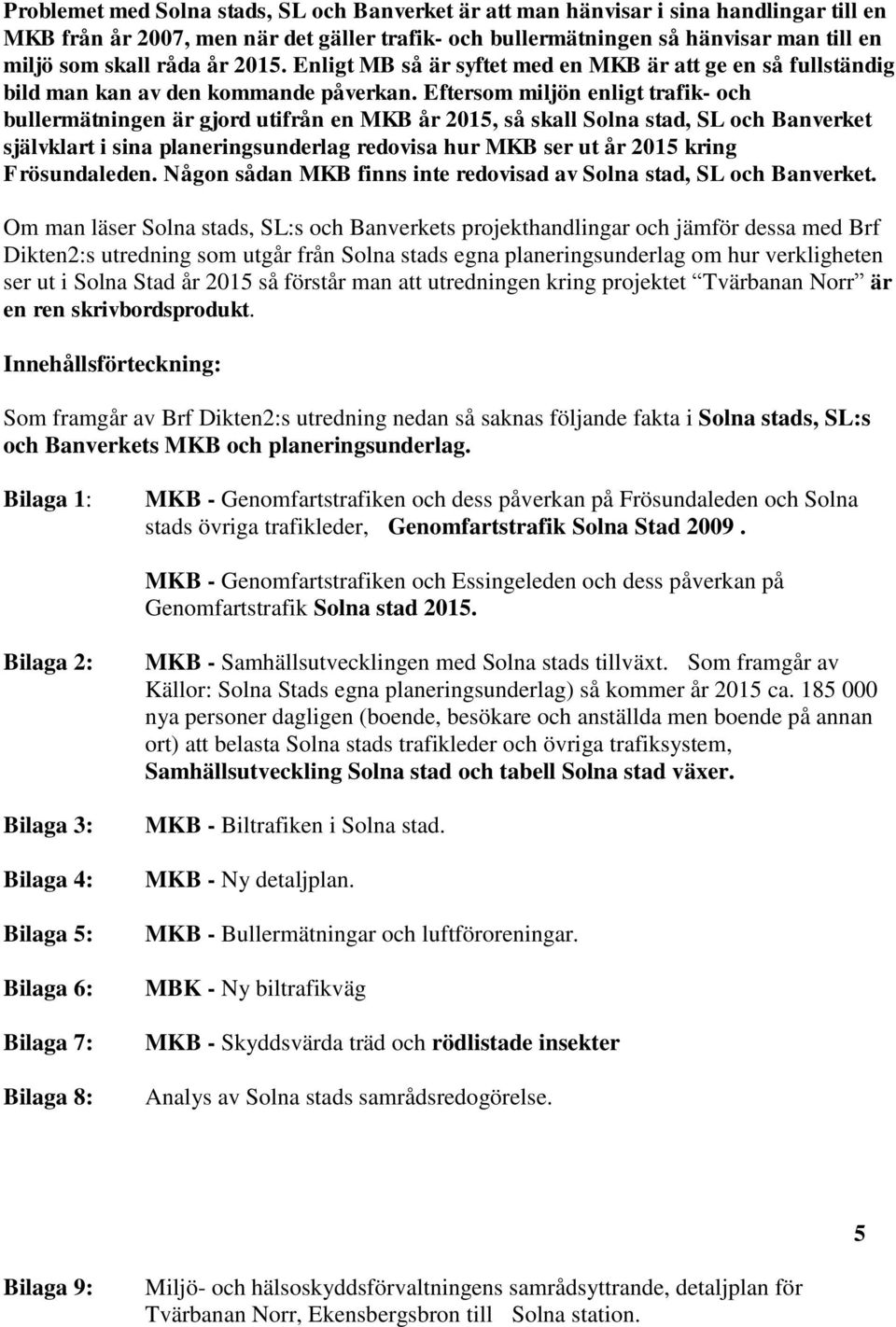 Eftersom miljön enligt trafik- och bullermätningen är gjord utifrån en MKB år 2015, så skall Solna stad, SL och Banverket självklart i sina planeringsunderlag redovisa hur MKB ser ut år 2015 kring