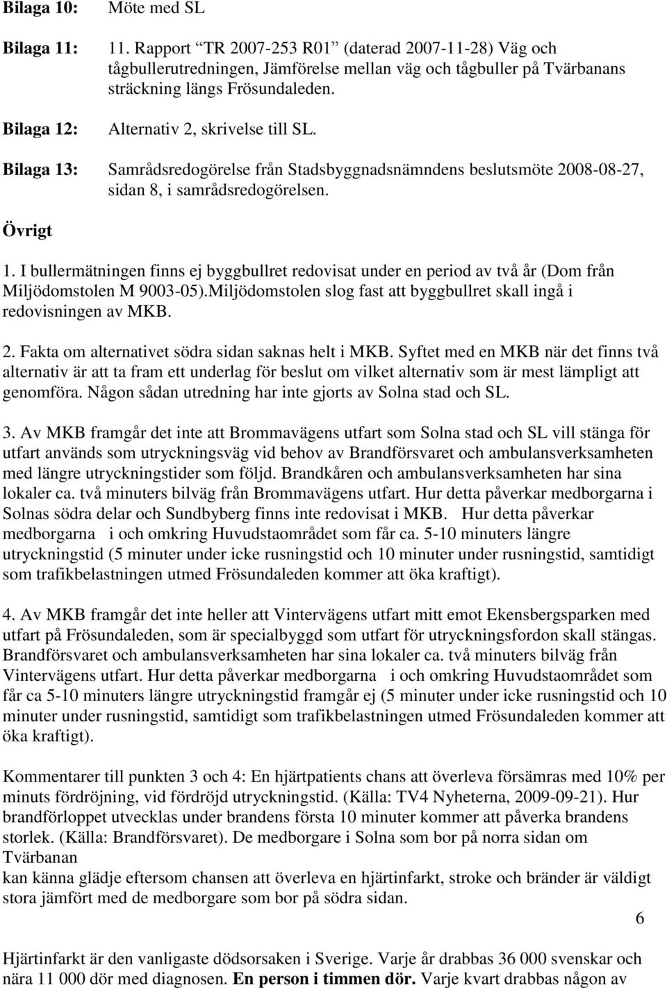 Bilaga 13: Samrådsredogörelse från Stadsbyggnadsnämndens beslutsmöte 2008-08-27, sidan 8, i samrådsredogörelsen. Övrigt 1.