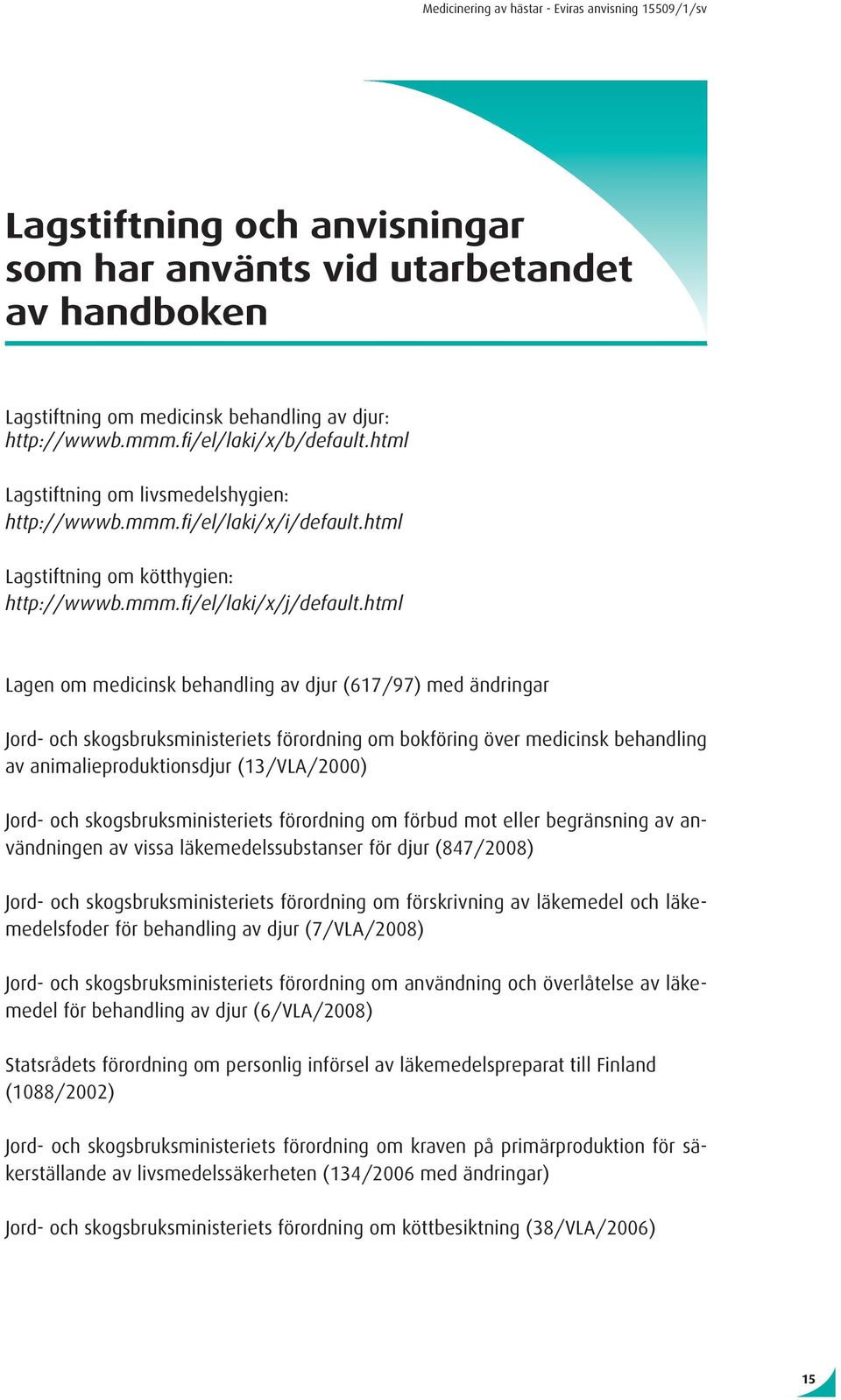 html Lagen om medicinsk behandling av djur (617/97) med ändringar Jord- och skogsbruksministeriets förordning om bokföring över medicinsk behandling av animalieproduktionsdjur (13/VLA/2000) Jord- och