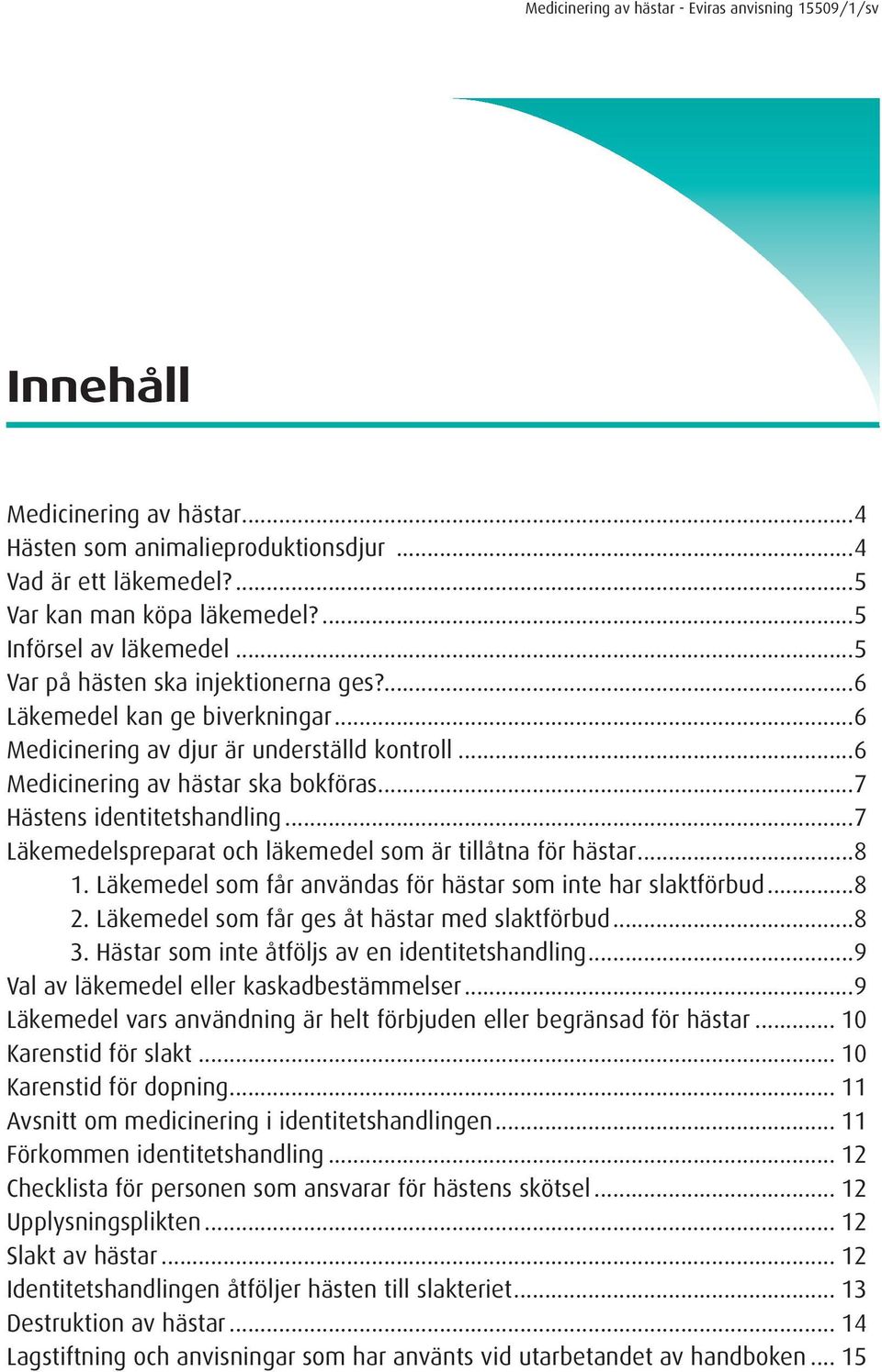 ..7 Läkemedelspreparat och läkemedel som är tillåtna för hästar...8 1. Läkemedel som får användas för hästar som inte har slaktförbud...8 2. Läkemedel som får ges åt hästar med slaktförbud...8 3.