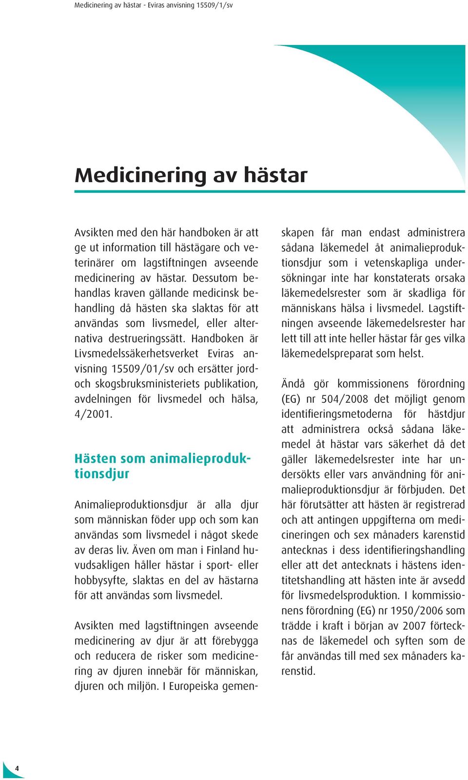 Handboken är Livsmedelssäkerhetsverket Eviras anvisning 15509/01/sv och ersätter jordoch skogsbruksministeriets publikation, avdelningen för livsmedel och hälsa, 4/2001.