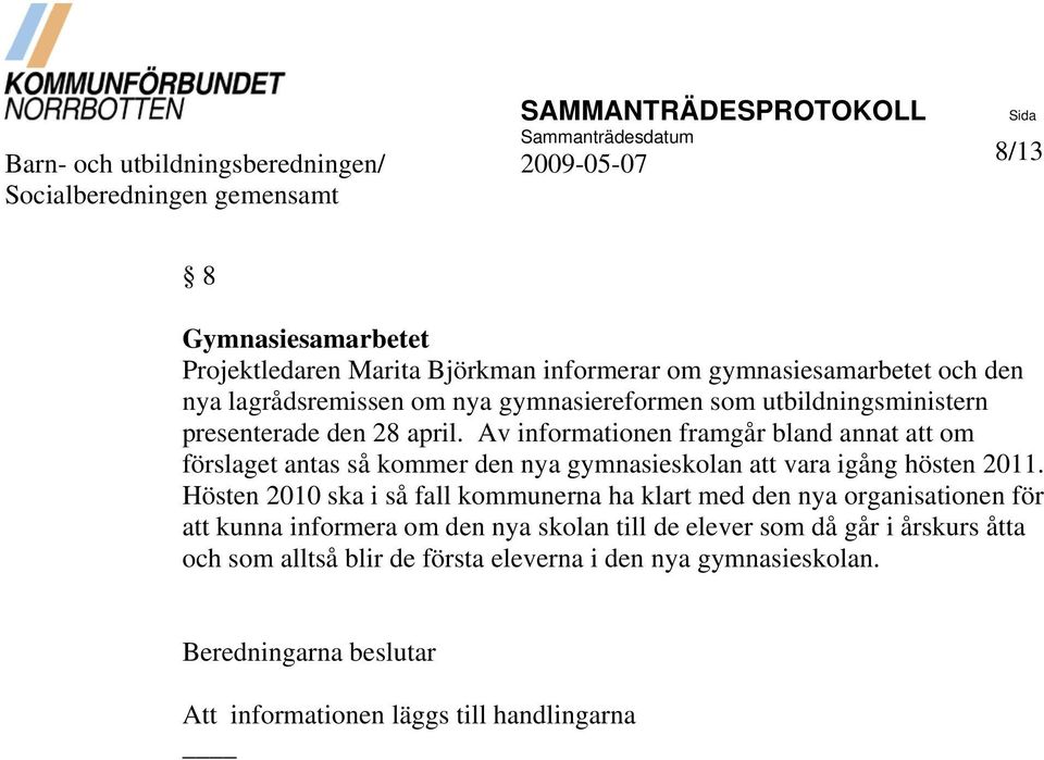 Av informationen framgår bland annat att om förslaget antas så kommer den nya gymnasieskolan att vara igång hösten 2011.