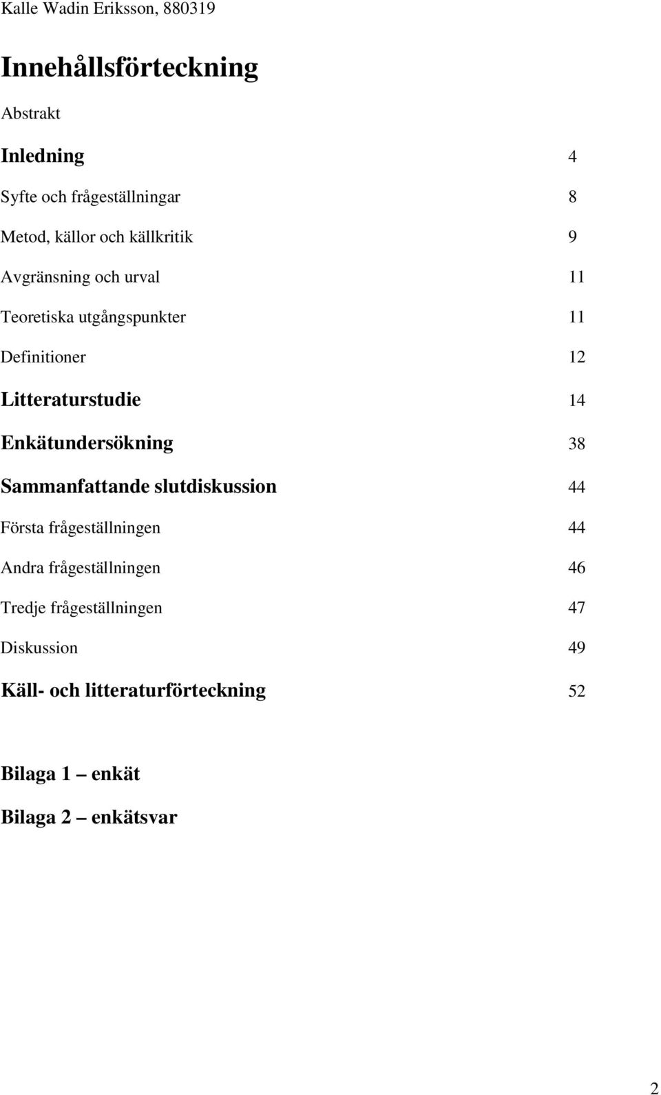 Enkätundersökning 38 Sammanfattande slutdiskussion 44 Första frågeställningen 44 Andra