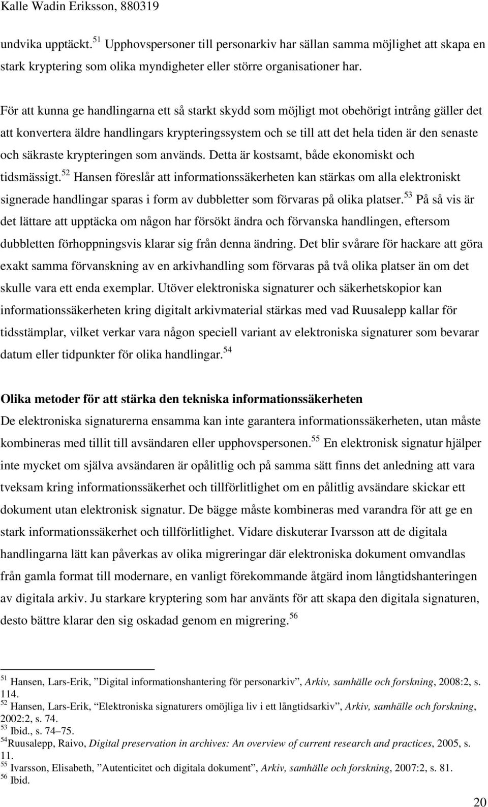 säkraste krypteringen som används. Detta är kostsamt, både ekonomiskt och tidsmässigt.