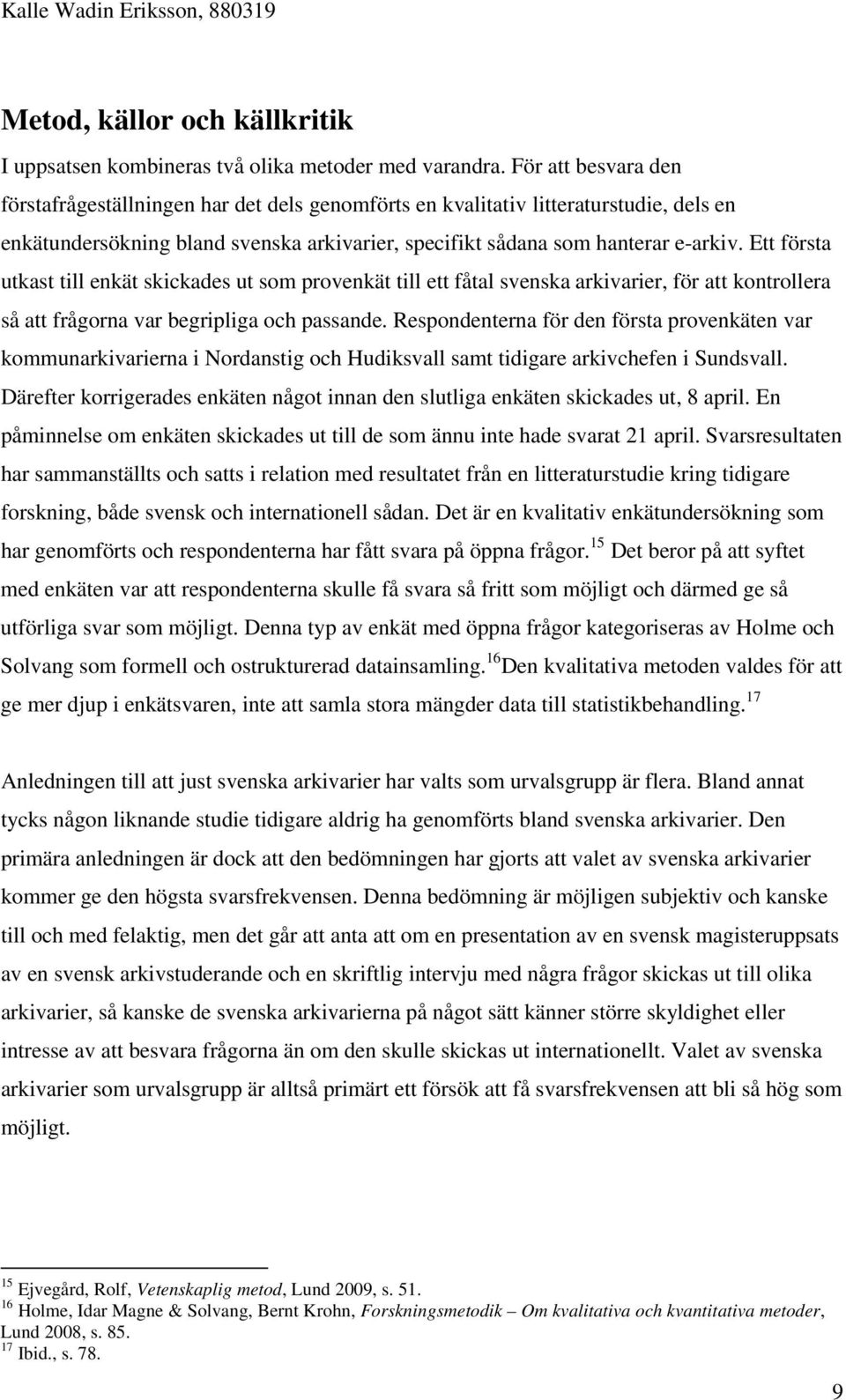 Ett första utkast till enkät skickades ut som provenkät till ett fåtal svenska arkivarier, för att kontrollera så att frågorna var begripliga och passande.