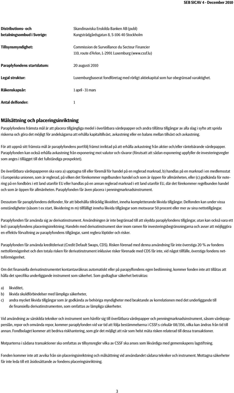 lu) Paraplyfondens startdatum: 20 augusti 2010 Legal struktur: Luxemburgbaserat fondföretag med rörligt aktiekapital som har obegränsad varaktighet.