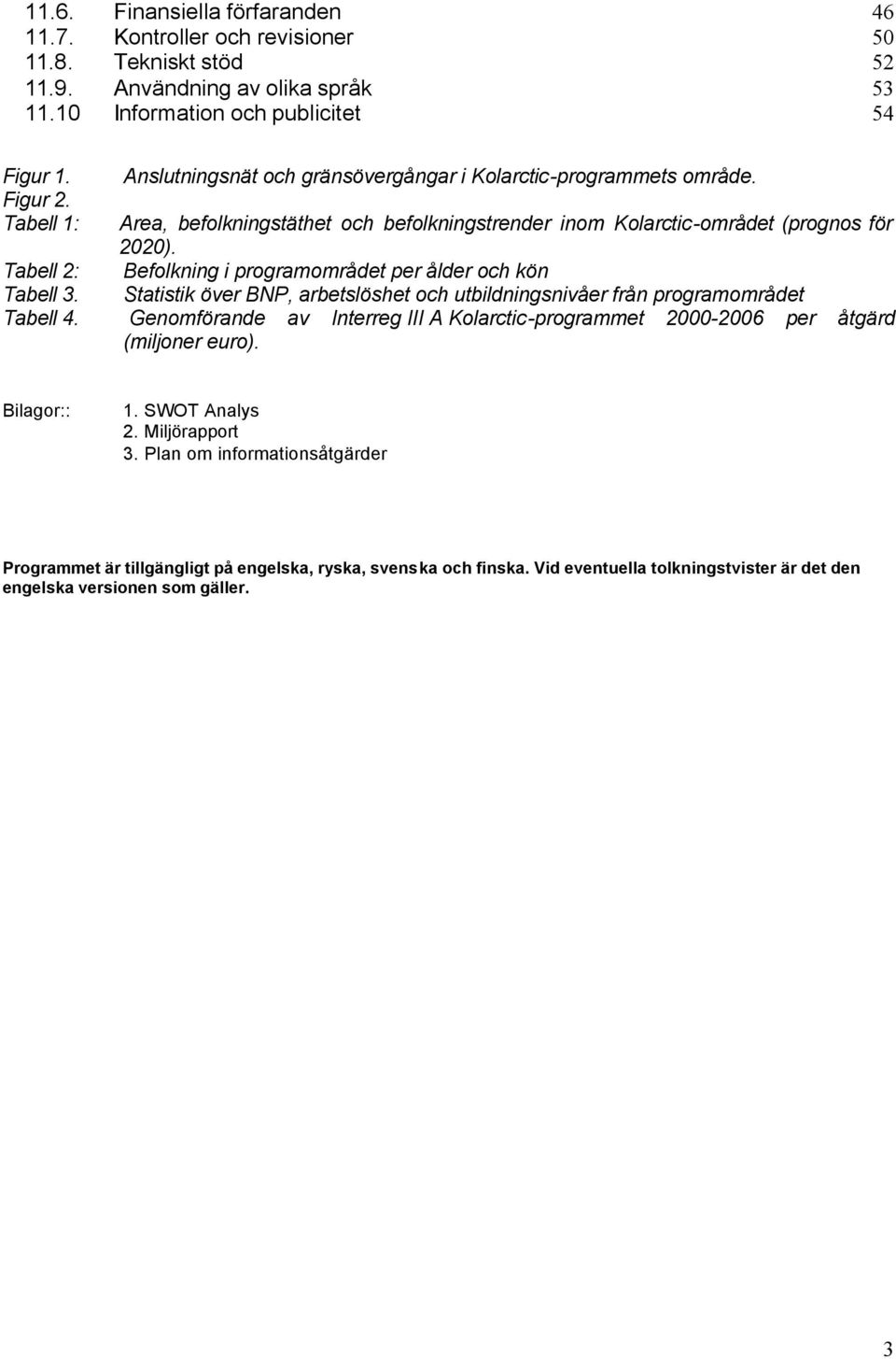 Befolkning i programområdet per ålder och kön Statistik över BNP, arbetslöshet och utbildningsnivåer från programområdet Genomförande av Interreg III A Kolarctic-programmet 2000-2006 per åtgärd