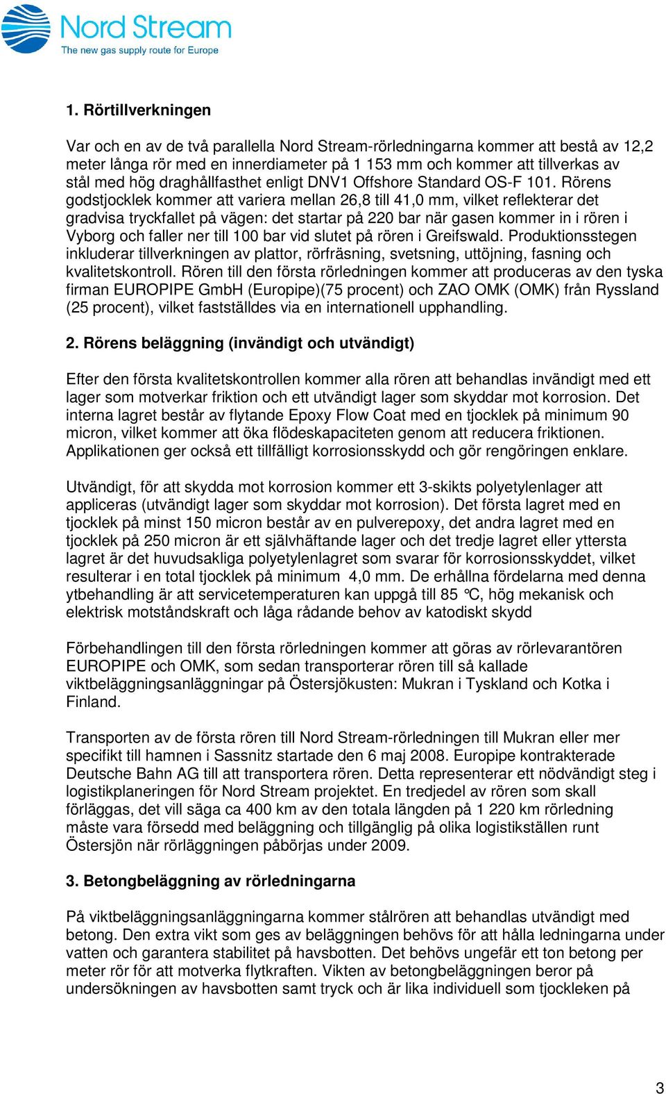 Rörens godstjocklek kommer att variera mellan 26,8 till 41,0 mm, vilket reflekterar det gradvisa tryckfallet på vägen: det startar på 220 bar när gasen kommer in i rören i Vyborg och faller ner till