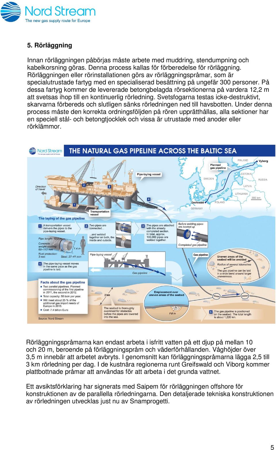 På dessa fartyg kommer de levererade betongbelagda rörsektionerna på vardera 12,2 m att svetsas ihop till en kontinuerlig rörledning.