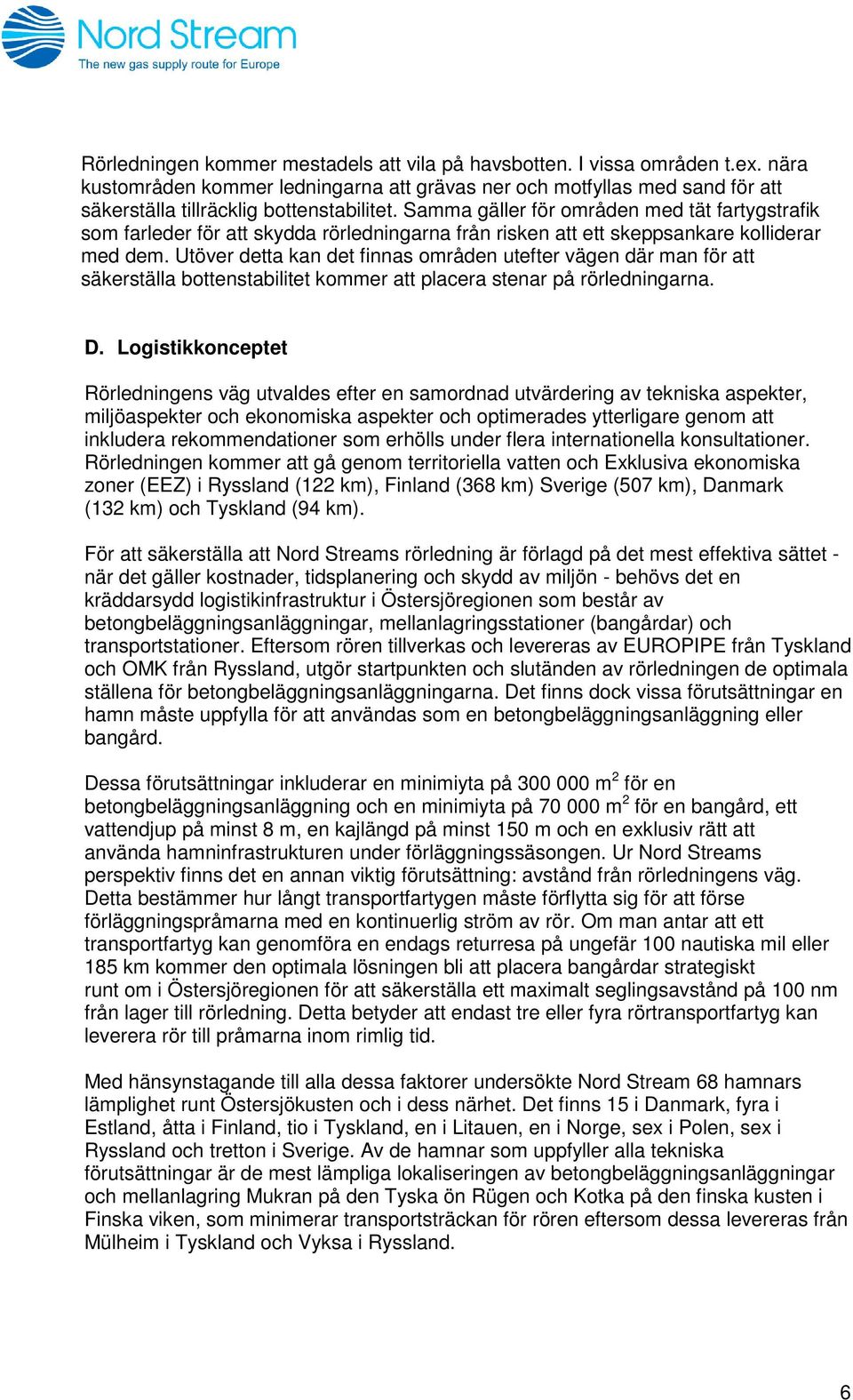 Utöver detta kan det finnas områden utefter vägen där man för att säkerställa bottenstabilitet kommer att placera stenar på rörledningarna. D.
