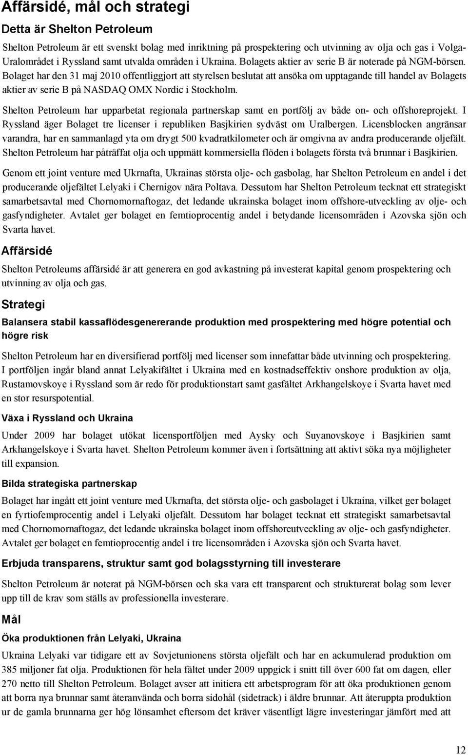 Bolaget har den 31 maj 2010 offentliggjort att styrelsen beslutat att ansöka om upptagande till handel av Bolagets aktier av serie B på NASDAQ OMX Nordic i Stockholm.