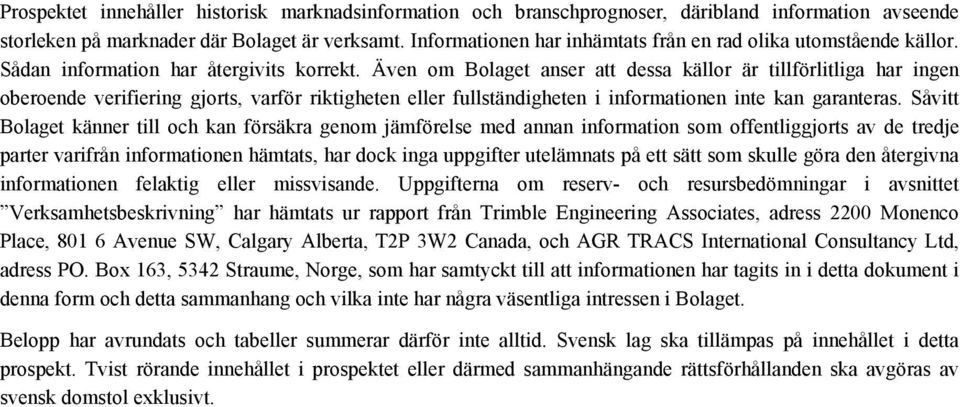 Även om Bolaget anser att dessa källor är tillförlitliga har ingen oberoende verifiering gjorts, varför riktigheten eller fullständigheten i informationen inte kan garanteras.