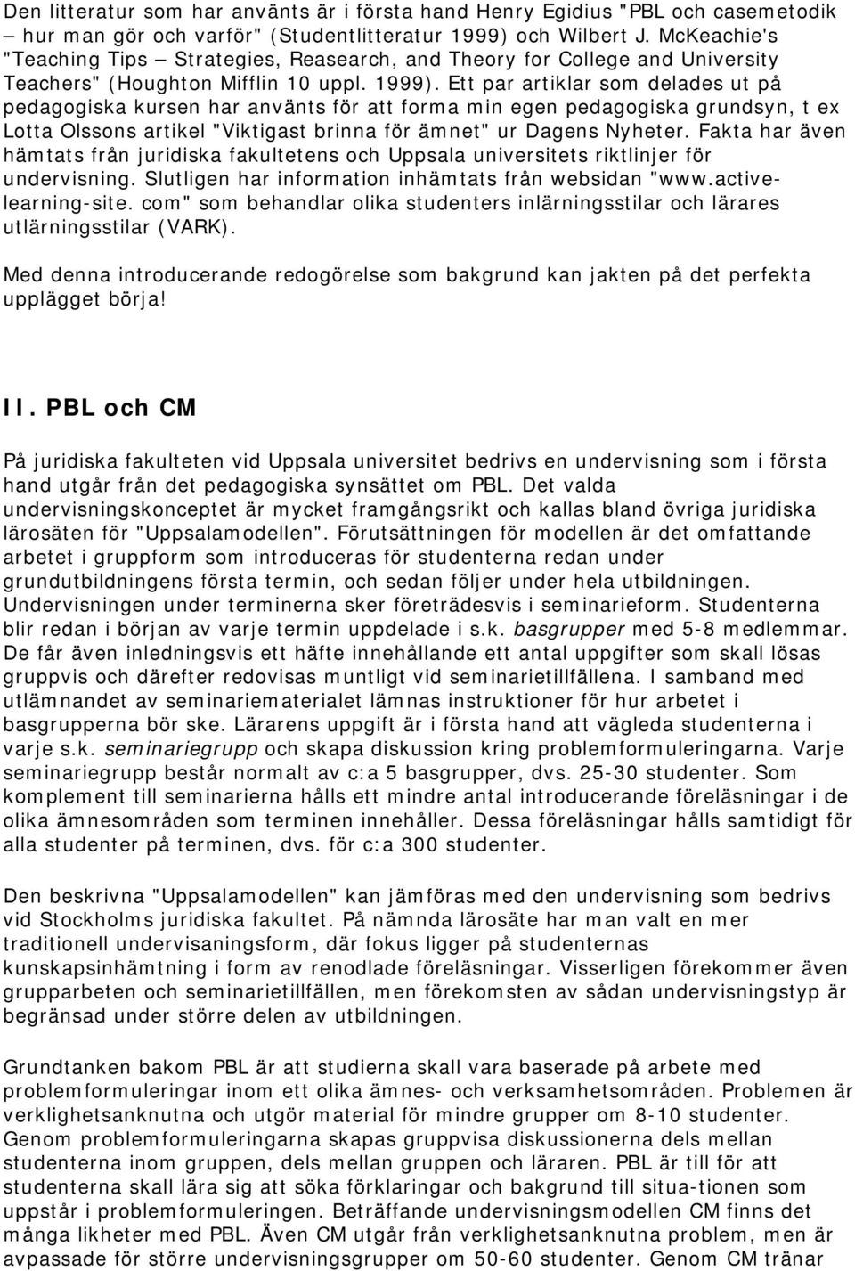 Ett par artiklar som delades ut på pedagogiska kursen har använts för att forma min egen pedagogiska grundsyn, t ex Lotta Olssons artikel "Viktigast brinna för ämnet" ur Dagens Nyheter.