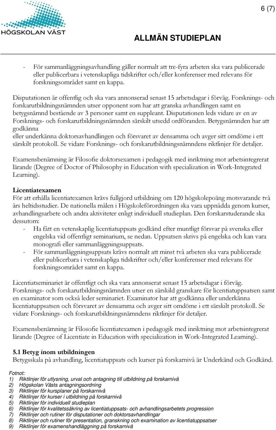 Forsknings- och forskarutbildningsnämnden utser opponent som har att granska avhandlingen samt en betygsnämnd bestående av 3 personer samt en suppleant.