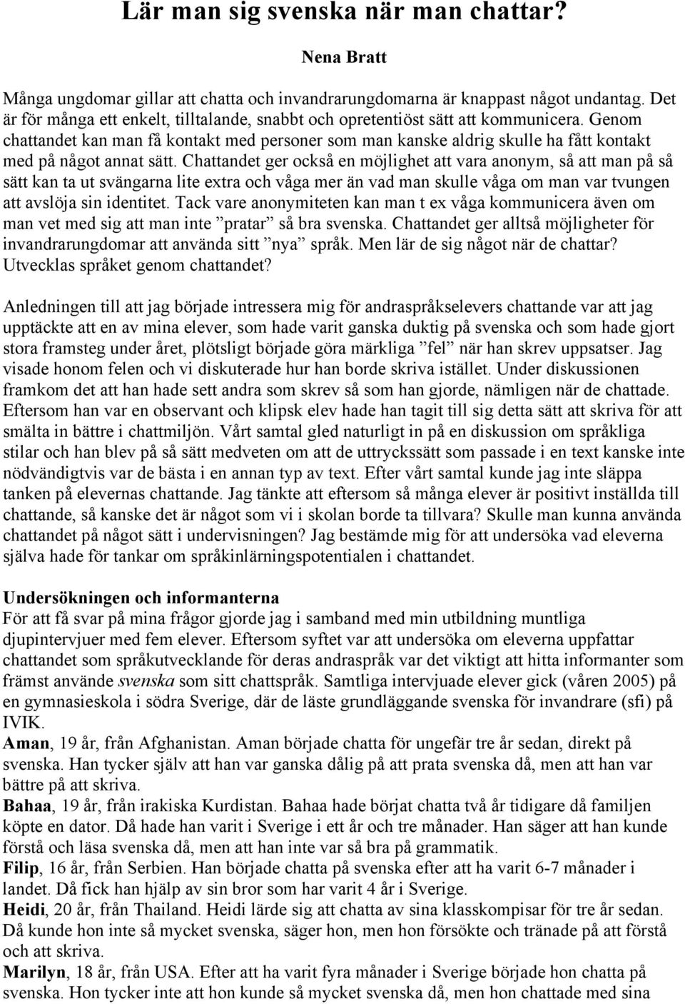 Genom chattandet kan man få kontakt med personer som man kanske aldrig skulle ha fått kontakt med på något annat sätt.