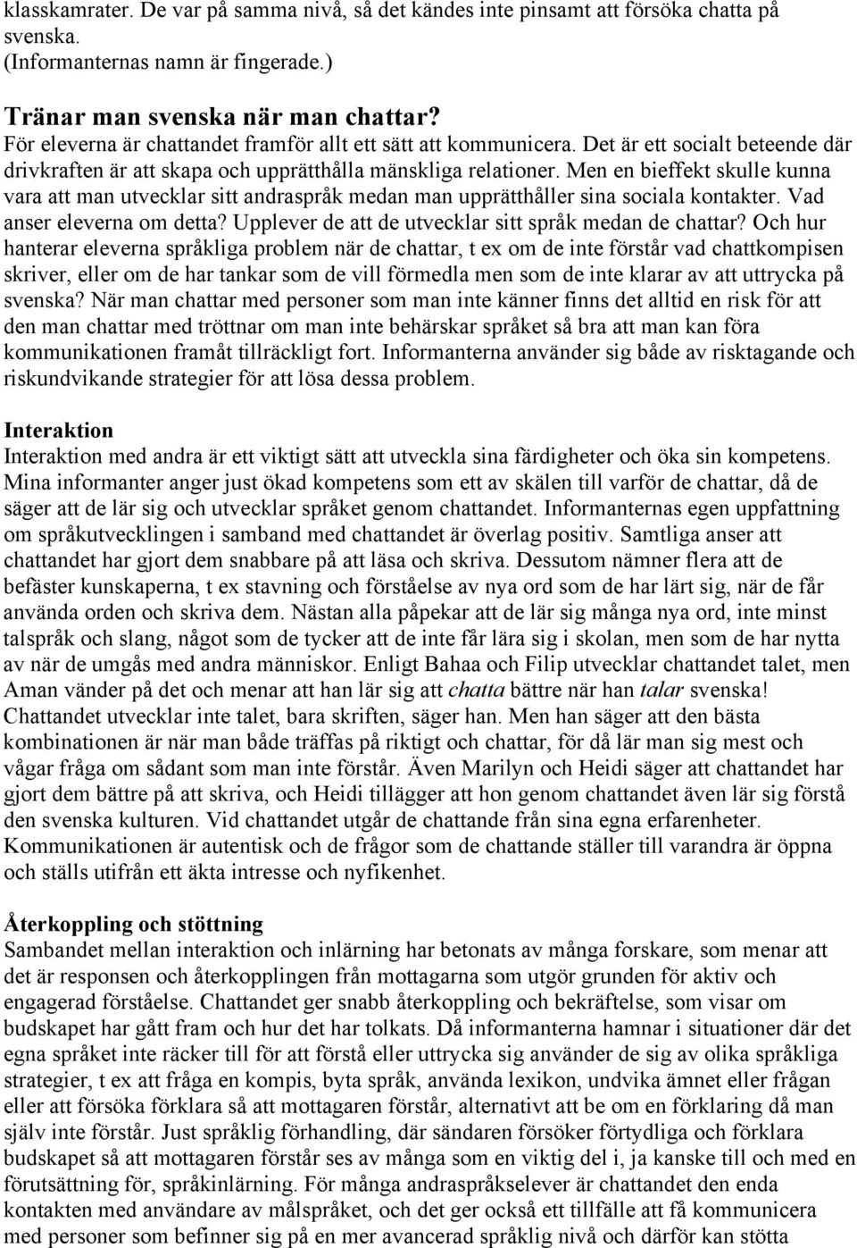 Men en bieffekt skulle kunna vara att man utvecklar sitt andraspråk medan man upprätthåller sina sociala kontakter. Vad anser eleverna om detta?