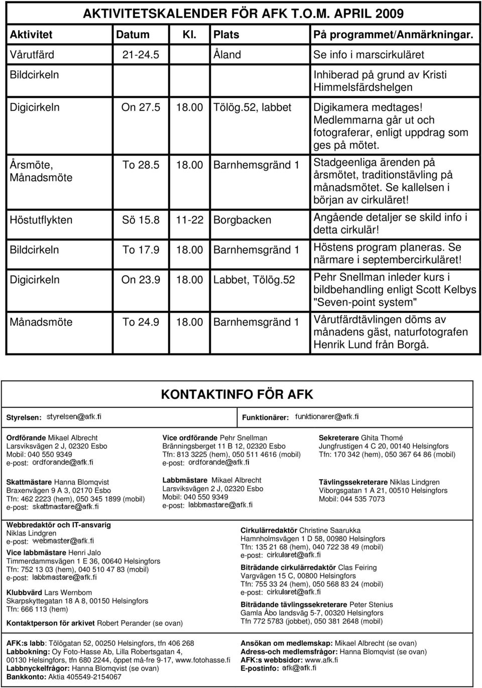 Medlemmarna går ut och fotograferar, enligt uppdrag som ges på mötet. Årsmöte, Månadsmöte To 28.5 18.00 Barnhemsgränd 1 Stadgeenliga ärenden på årsmötet, traditionstävling på månadsmötet.