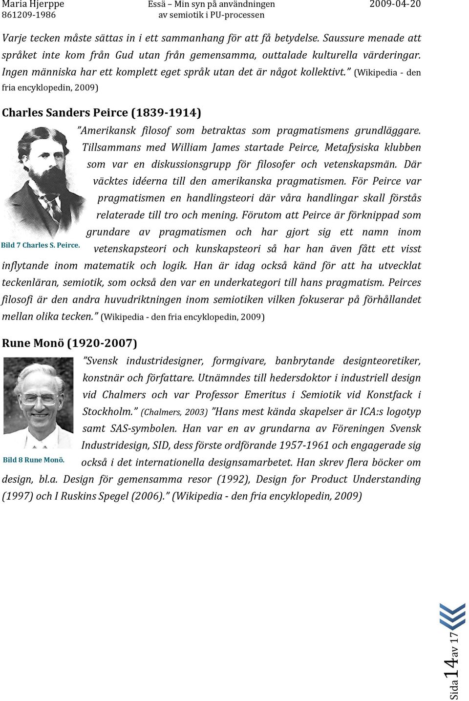 (Wikipedia - den fria encyklopedin, 2009) Charles Sanders Peirce (1839-1914) Amerikansk filosof som betraktas som pragmatismens grundläggare.