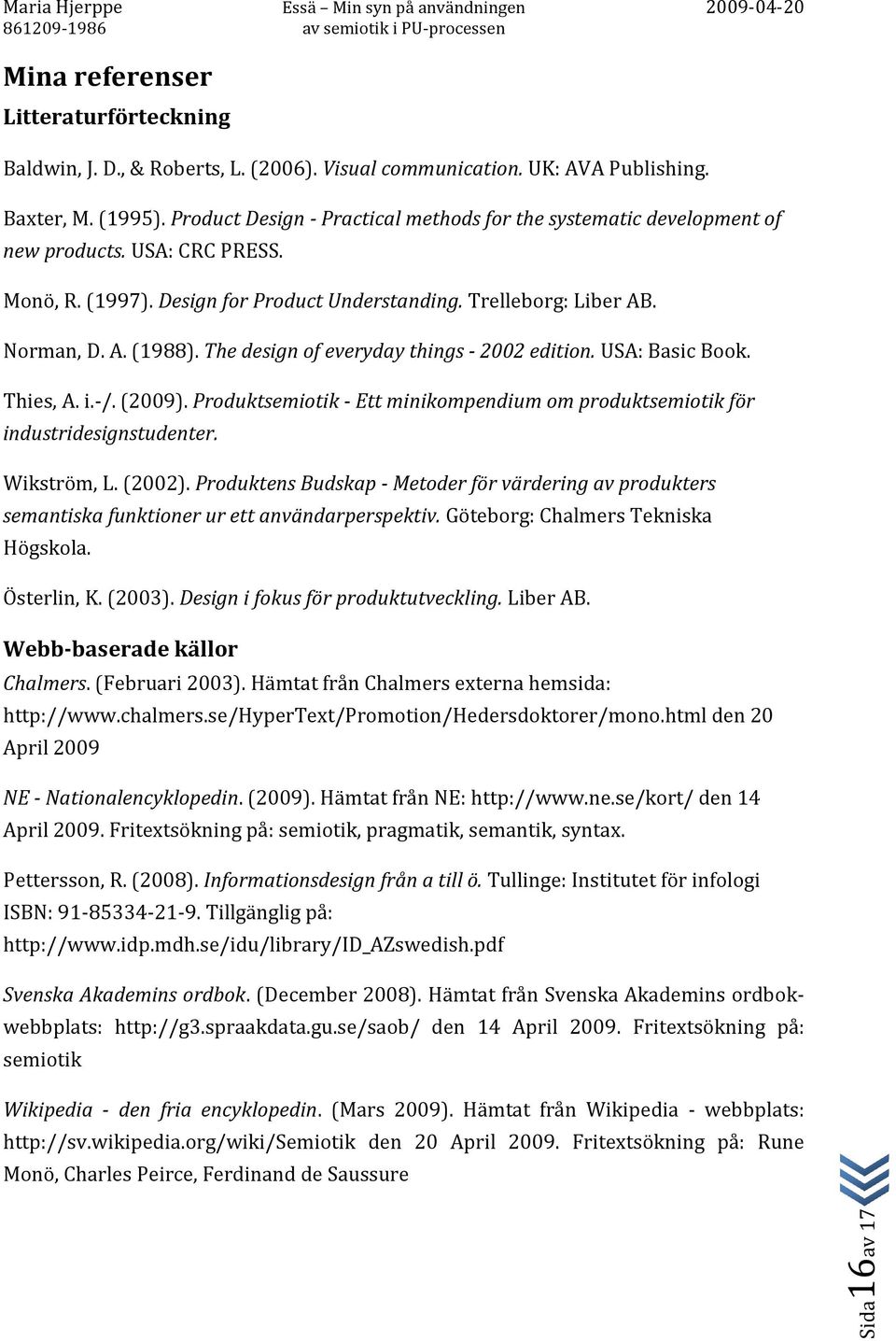 The design of everyday things - 2002 edition. USA: Basic Book. Thies, A. i.-/. (2009). Produktsemiotik - Ett minikompendium om produktsemiotik för industridesignstudenter. Wikström, L. (2002).