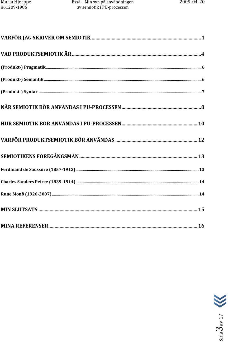 .. 10 VARFÖR PRODUKTSEMIOTIK BÖR ANVÄNDAS... 12 SEMIOTIKENS FÖREGÅNGSMÄN... 13 Ferdinand de Saussure (1857-1913) 1913).