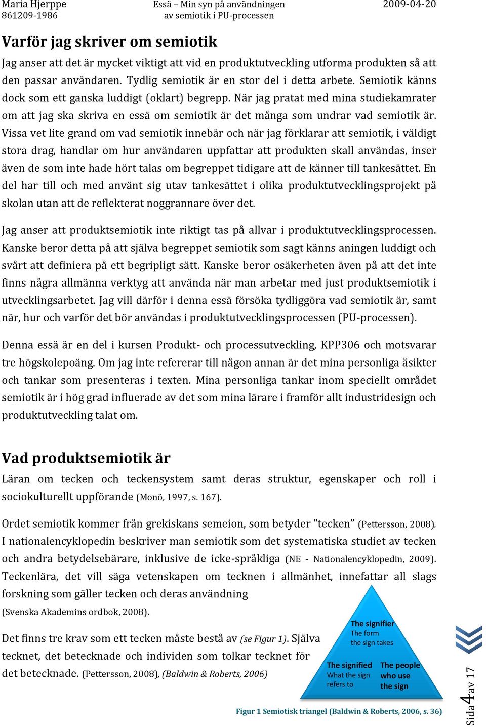 Vissa vet lite grand om vad semiotik innebär och när jag förklarar att semiotik, i väldigt stora drag, handlar om hur användaren uppfattar att produkten skall användas, inser även de som inte hade