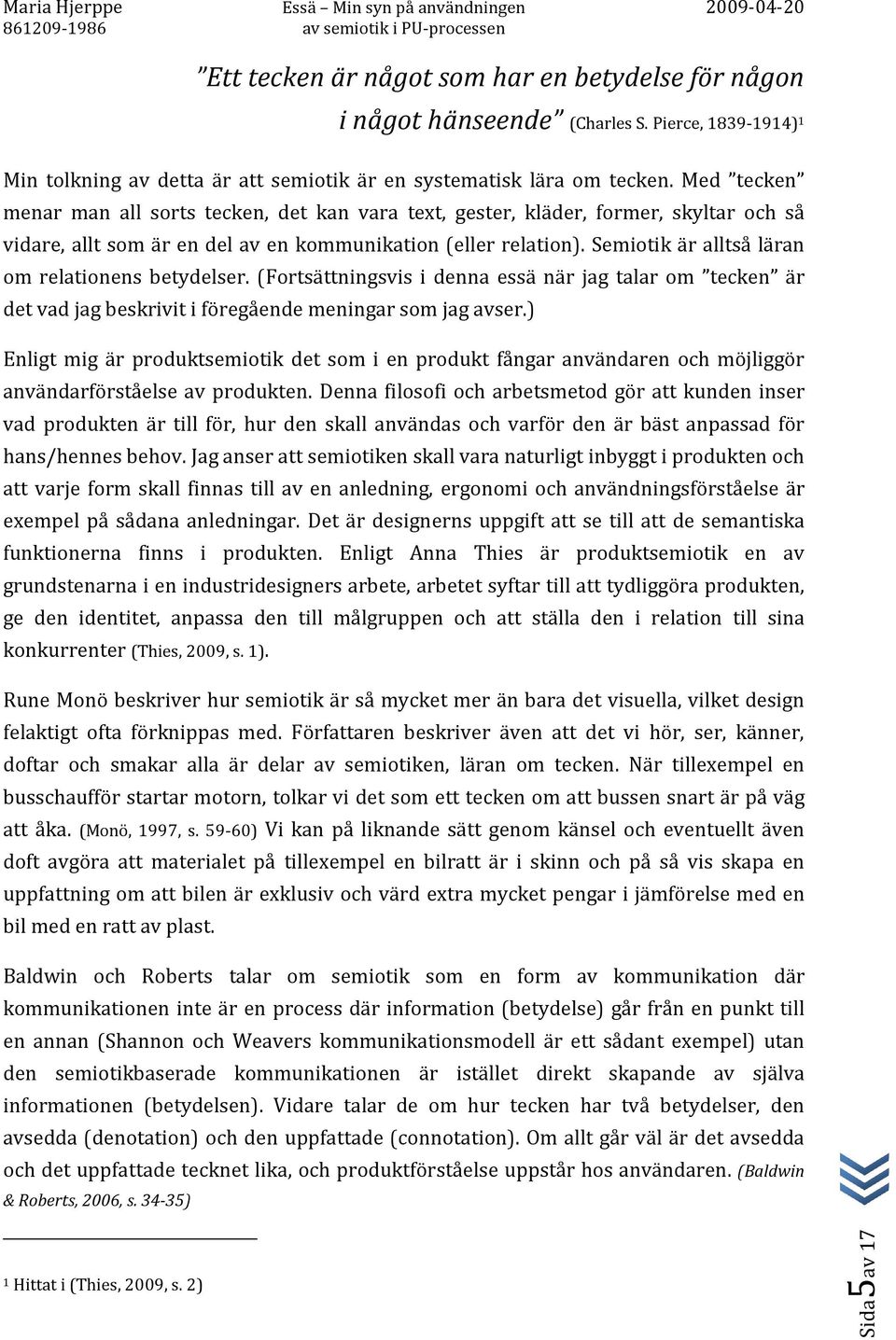 Semiotik är alltså läran om relationens betydelser. (Fortsättningsvis i denna essä när jag talar om tecken är det vad jag beskrivit i föregående meningar som jag avser.