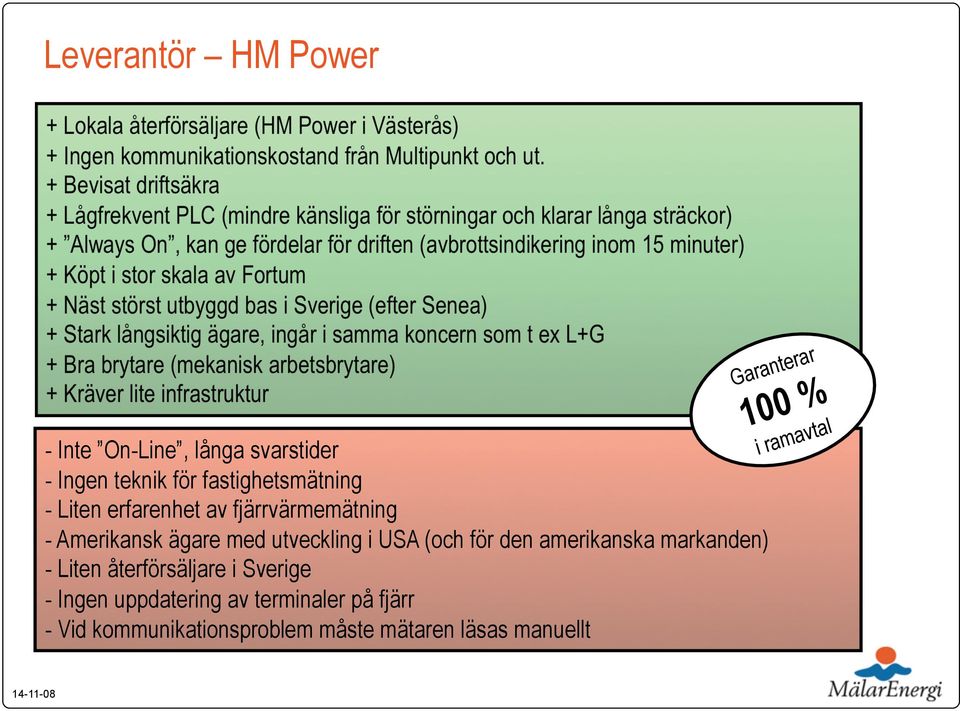 Fortum + Näst störst utbyggd bas i Sverige (efter Senea) + Stark långsiktig ägare, ingår i samma koncern som t ex L+G + Bra brytare (mekanisk arbetsbrytare) + Kräver lite infrastruktur - Inte
