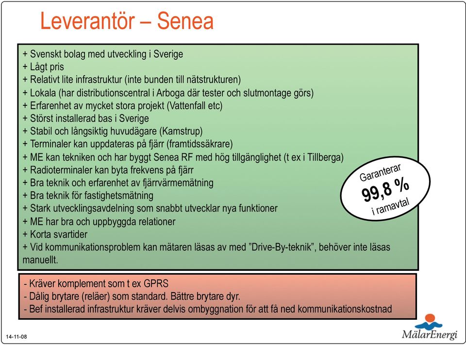 (framtidssäkrare) + ME kan tekniken och har byggt Senea RF med hög tillgänglighet (t ex i Tillberga) + Radioterminaler kan byta frekvens på fjärr + Bra teknik och erfarenhet av fjärrvärmemätning +