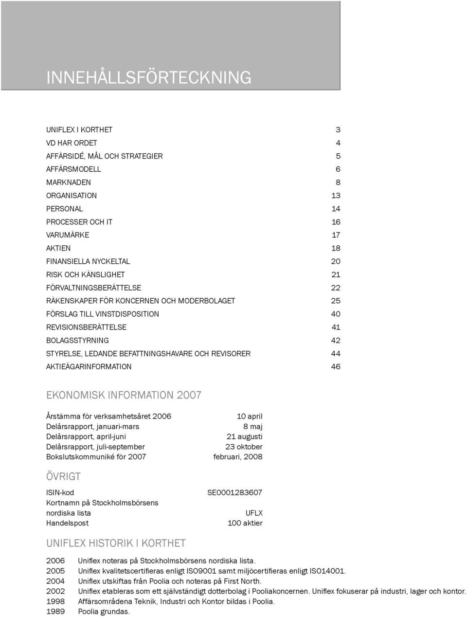 BEFATTNINGSHAVARE OCH REVISORER 44 AKTIEÄGARINFORMATION 46 EKONOMISK INFORMATION 2007 Årstämma för verksamhetsåret 2006 10 april Delårsrapport, januari-mars 8 maj Delårsrapport, april-juni 21 augusti