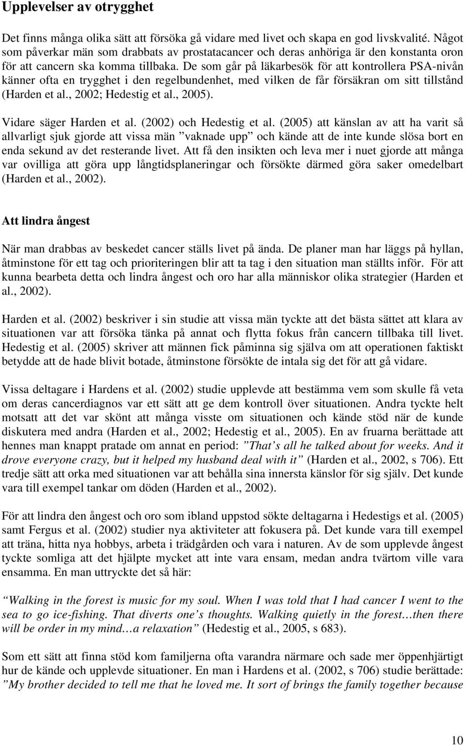 De som går på läkarbesök för att kontrollera PSA-nivån känner ofta en trygghet i den regelbundenhet, med vilken de får försäkran om sitt tillstånd (Harden et al., 2002; Hedestig et al., 2005).