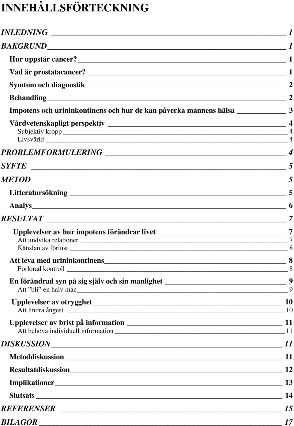 5 METOD 5 Litteratursökning 5 Analys 6 RESULTAT 7 Upplevelser av hur impotens förändrar livet 7 Att undvika relationer 7 Känslan av förlust 8 Att leva med urininkontinens 8 Förlorad kontroll 8 En