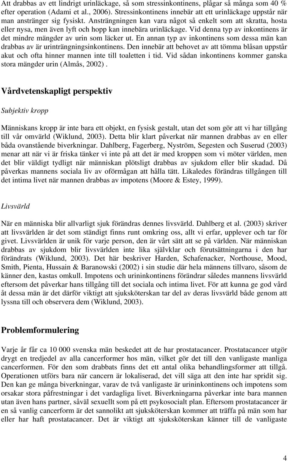 Ansträngningen kan vara något så enkelt som att skratta, hosta eller nysa, men även lyft och hopp kan innebära urinläckage. Vid denna typ av inkontinens är det mindre mängder av urin som läcker ut.