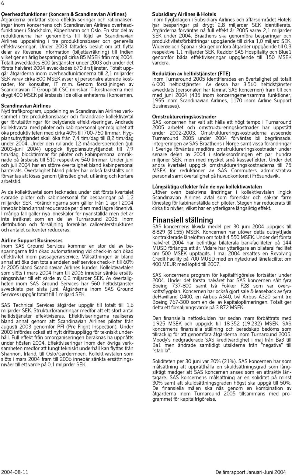 Under 2003 fattades beslut om att flytta delar av Revenue Information (biljettavräkning) till Indien vilket ger en årlig besparing på cirka 85 MSEK från maj 2004.